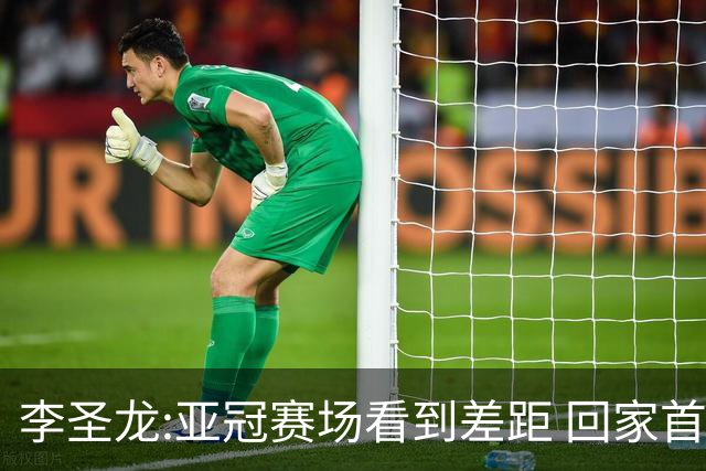 李圣龙:亚冠赛场看到差距 回家首件事陪太太和儿子