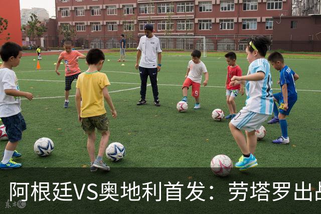 阿根廷VS奥地利首发：劳塔罗出战 麦卡恩佐德保罗携手